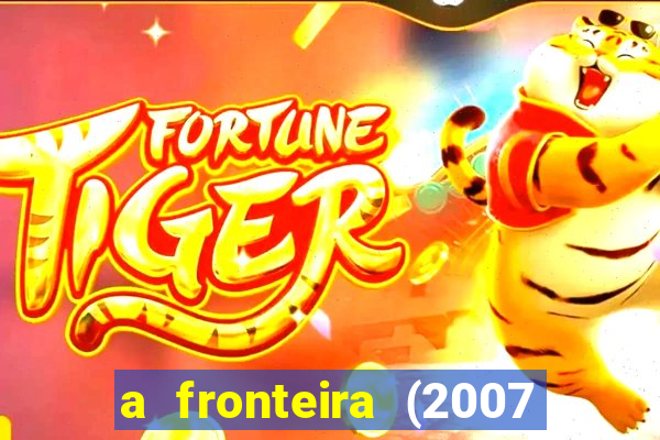 a fronteira (2007 filme completo download)